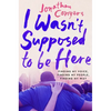 I Wasn't Supposed to Be Here: Finding My Voice, Finding My People, Finding My Way - Hardcover