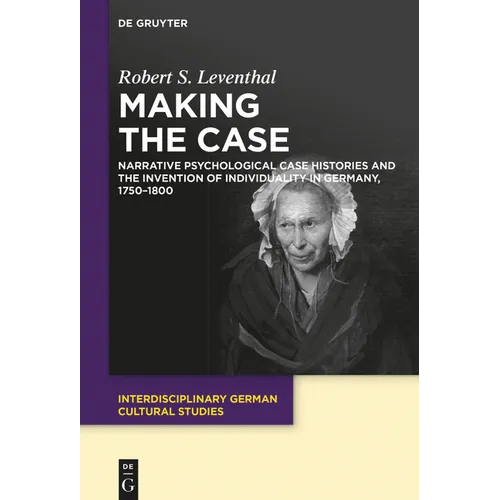 Making the Case: Narrative Psychological Case Histories and the Invention of Individuality in Germany, 1750-1800 - Paperback