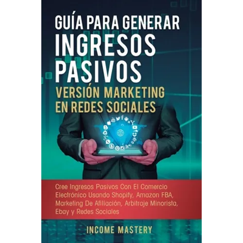 Guía Para Generar Ingresos Pasivos Versión Marketing en Redes Sociales: Cree Ingresos Pasivos Con El Comercio Electrónico Usando Shopify, Amazon FBA, - Hardcover