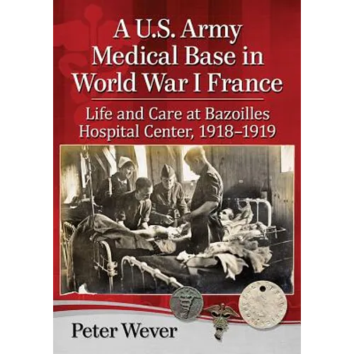 A U.S. Army Medical Base in World War I France: Life and Care at Bazoilles Hospital Center, 1918-1919 - Paperback