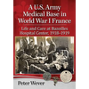 A U.S. Army Medical Base in World War I France: Life and Care at Bazoilles Hospital Center, 1918-1919 - Paperback