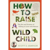 How to Raise a Wild Child: The Art and Science of Falling in Love with Nature - Paperback