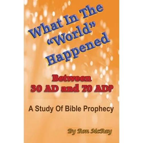 What In The "World" Happened Between 30 AD & 70 AD?: A Study Of Bible Prophecy - Paperback