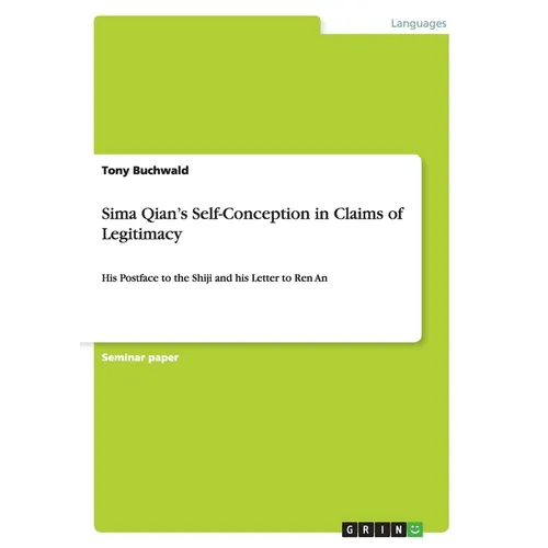 Sima Qian's Self-Conception in Claims of Legitimacy: His Postface to the Shiji and his Letter to Ren An - Paperback