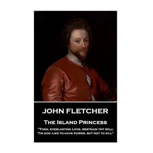 John Fletcher - The Island Princess: "Then, everlasting Love, restrain thy will; 'Tis god -like to have power, but not to kill" - Paperback