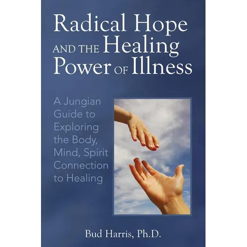 Radical Hope and the Healing Power of Illness: A Jungian Guide to Exploring the Body, Mind, Spirit Connection to Healing - Paperback