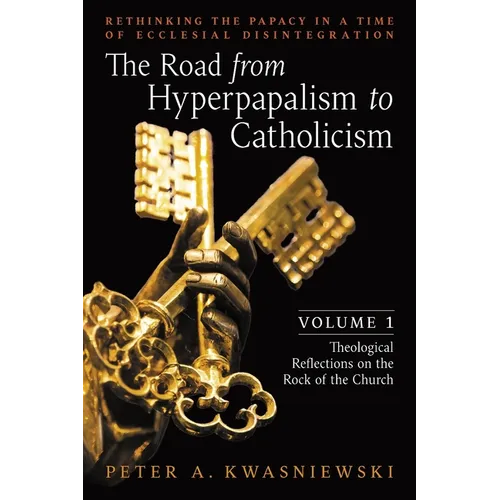 The Road from Hyperpapalism to Catholicism: Rethinking the Papacy in a Time of Ecclesial Disintegration: Volume 1 (Theological Reflections on the Rock - Paperback