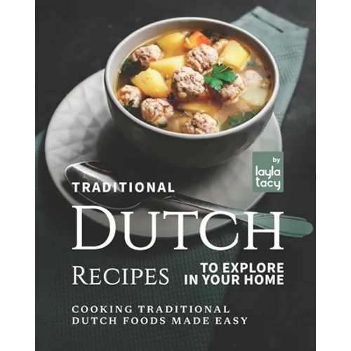 Traditional Dutch Recipes to Explore in Your Home: Cooking Traditional Dutch Foods Made Easy - Paperback