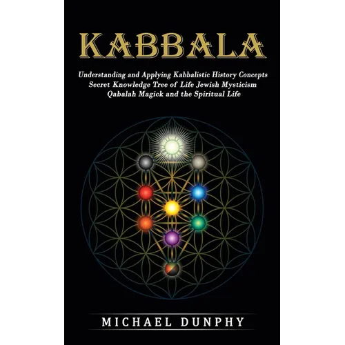 Kabbalah: Understanding and Applying Kabbalistic History Concepts (Secret Knowledge Tree of Life Jewish Mysticism Qabalah Magick and the Spiritual Lif - Paperback