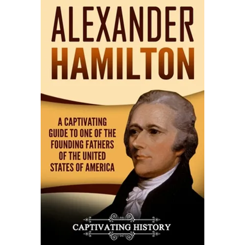 Alexander Hamilton: A Captivating Guide to One of the Founding Fathers of the United States of America - Paperback