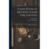 Hand-Book of Modern Steam Fire-Engines: Including the Running, Care and Management of Steam Fire-Engines and Fire-Pumps - Hardcover