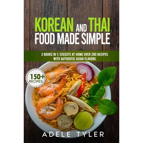 Korean And Thai Food Made Simple: 2 Books In 1: Execute At Home Over 200 Recipes With Authentic Asian Flavors - Paperback