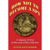 How Not to Become a Spy: A memoir of love at the end of the Cold War - Paperback