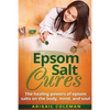 Epsom Salt Cures: The Healing Powers of Epsom Salts on the Body, Mind and Soul - Paperback
