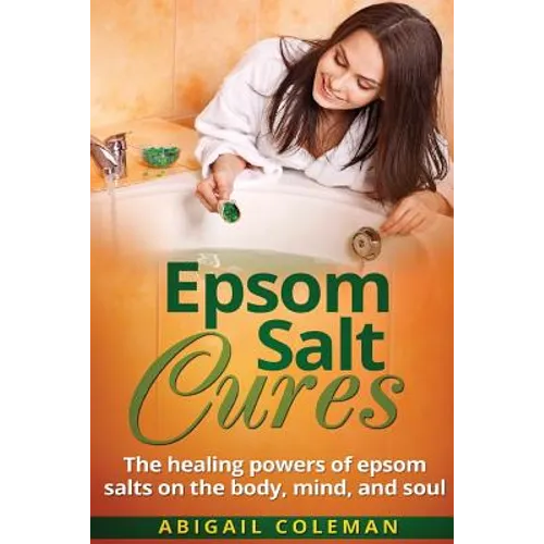 Epsom Salt Cures: The Healing Powers of Epsom Salts on the Body, Mind and Soul - Paperback