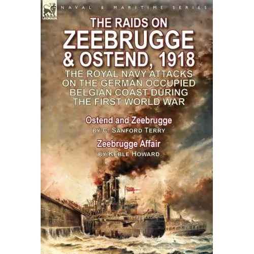 The Raids on Zeebrugge & Ostend 1918: The Royal Navy Attacks on the German Occupied Belgian Coast During the First World War-Ostend and Zeebrugge by C - Hardcover