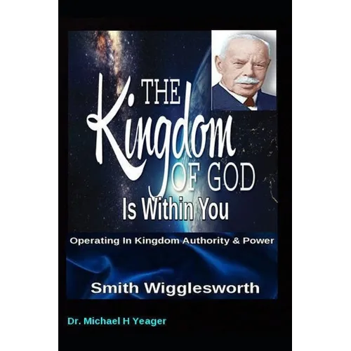 Smith Wigglesworth The Kingdom of God Is Within You: Operating In Kingdom Authority & Power - Paperback