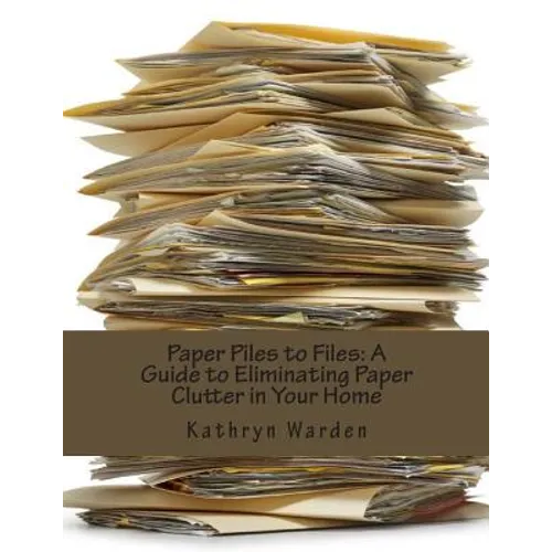 Paper Piles to Files: A Guide to Eliminating Paper Clutter in Your Home - Paperback