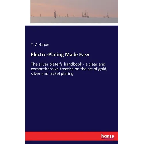 Electro-Plating Made Easy: The silver plater's handbook - a clear and comprehensive treatise on the art of gold, silver and nickel plating - Paperback