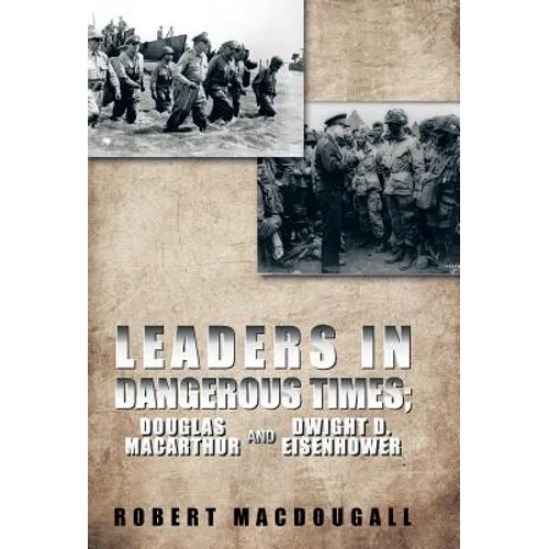 Leaders in Dangerous Times: Douglas MacArthur and Dwight D. Eisenhower - Hardcover