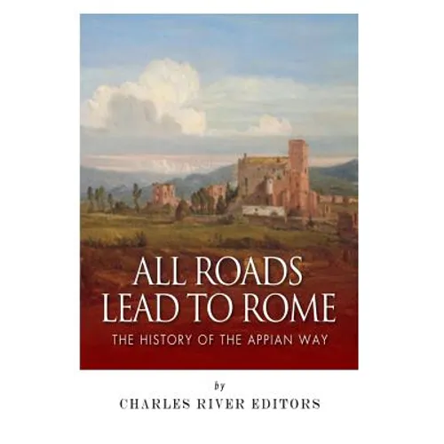All Roads Lead to Rome: The History of the Appian Way - Paperback