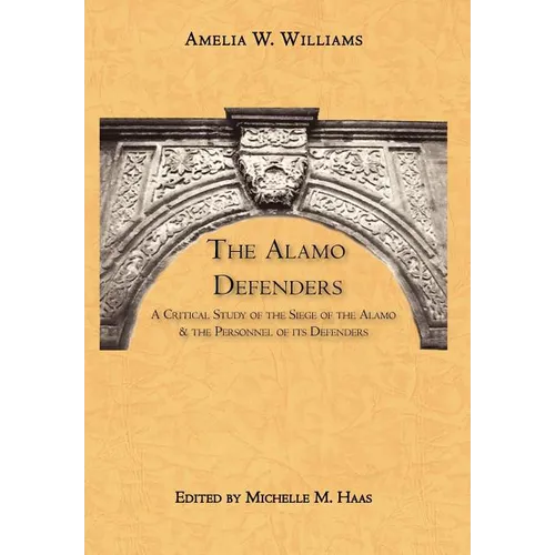 The Alamo Defenders: A Critical Study of the Siege of the Alamo and the Personnel of its Defenders - Hardcover