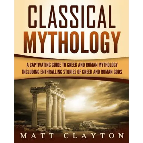 Classical Mythology: Captivating Stories of Greek and Roman Gods, Heroes, and Mythological Creatures - Paperback