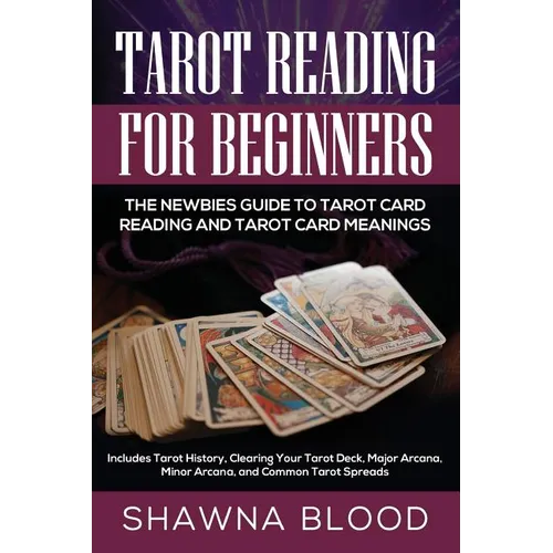 Tarot Reading for Beginners: The Newbies Guide to Tarot Card Reading and Tarot Card Meanings: Includes Tarot History, Clearing Your Tarot Deck, Major - Paperback