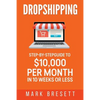 Dropshipping: Step-By-Step Guide to $10,000 per Month in 10 Weeks or Less - Paperback