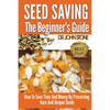 Seed Saving The Beginner's Guide: How To Save Time And Money By Preserving Rare And Unique Seeds - Paperback