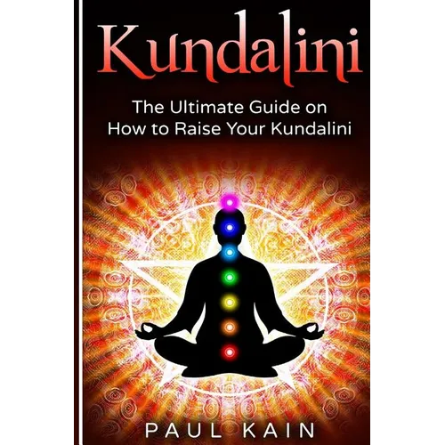 Kundalini: The Ultimate Guide on How to Raise Your Kundalini - Paperback