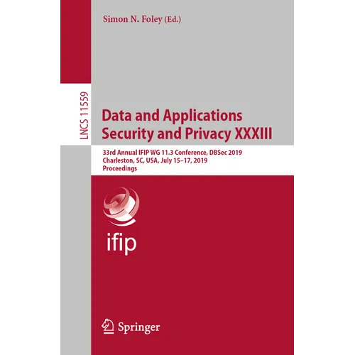Data and Applications Security and Privacy XXXIII: 33rd Annual Ifip Wg 11.3 Conference, Dbsec 2019, Charleston, Sc, Usa, July 15-17, 2019, Proceedings - Paperback
