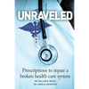 Unraveled: Prescriptions to Repair a Broken Health Care System - Paperback