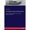 The Complete Carriage and Wagon Painter: A Concise Compendium of the Art of Painting Carriages, Wagons and... - Paperback