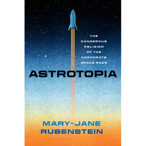 Astrotopia: The Dangerous Religion of the Corporate Space Race - Hardcover