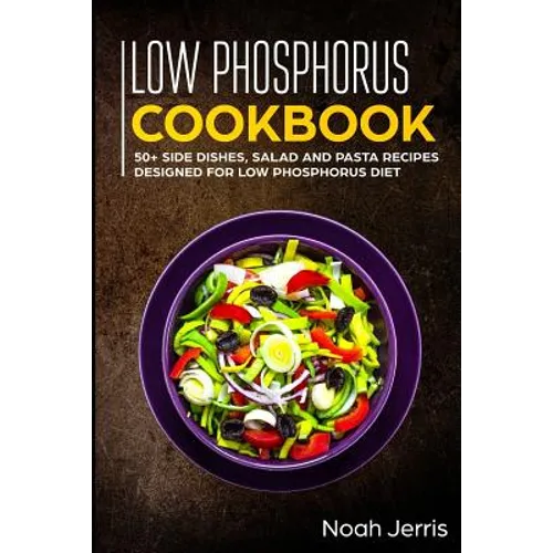 Low Phosphorus Cookbook: 50+ Side Dishes, Salad and Pasta Recipes Designed for Low Phosphorus Diet - Paperback