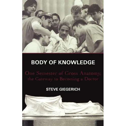 Body of Knowledge: One Semester of Gross Anatomy, the Gateway to Becoming a Doctor - Paperback