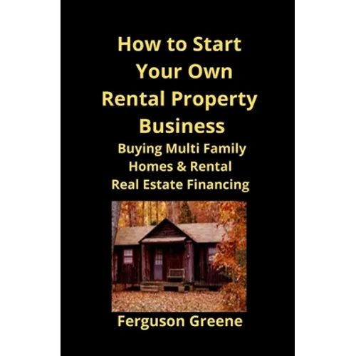 How to Start Your Own Rental Property Business: Buying Multi Family Homes & Rental Real Estate Financing - Paperback