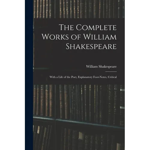 The Complete Works of William Shakespeare: With a Life of the Poet, Explanatory Foot-notes, Critical - Paperback