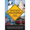Upstate Uncovered: 100 Unique, Unusual, and Overlooked Destinations in Upstate New York - Paperback