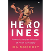 Heroines: Powerful Indian Women of Myth and History - Hardcover