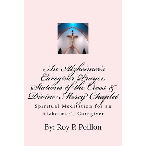 An Alzheimer's Caregiver Prayer, Stations of the Cross & Divine Mercy Chaplet: Spiritual Meditation for an Alzheimer's Caregiver - Paperback