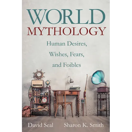 World Mythology: Human Desires, Wishes, Fears, and Foibles - Hardcover