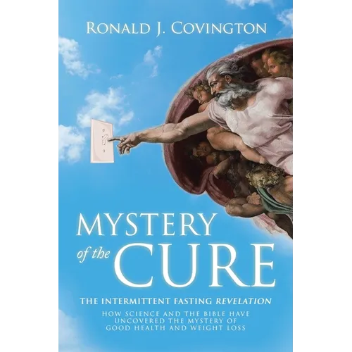 Mystery of the Cure: The Intermittent Fasting Revelation How Science and the Bible Have Uncovered the Mystery of Good Health and Weight Los - Paperback