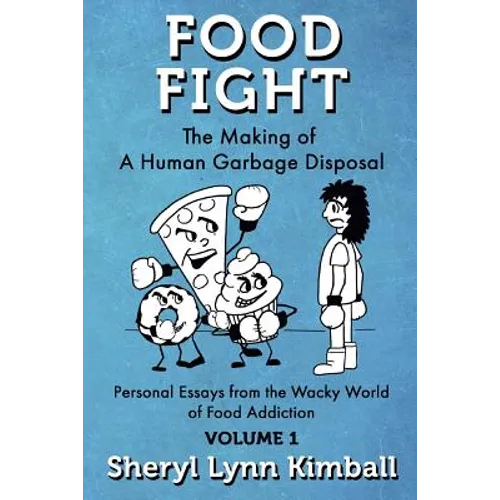 Food Fight: The Making of A Human Garbage Disposal: Personal Essays from the Wacky World of Food Addiction - Paperback