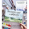 Mastering Light in Watercolor: 25 Stunning Projects That Explore Painting Sunsets, Nighttime Scenes, Sunny Landscapes, and More - Paperback