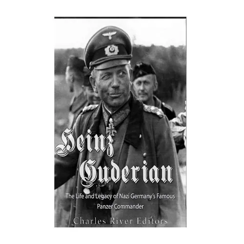Heinz Guderian: The Life and Legacy of Nazi Germany's Famous Panzer Commander - Paperback
