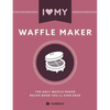 I Love My Waffle Maker: The Only Waffle Maker Recipe Book You'll Ever Need - Paperback