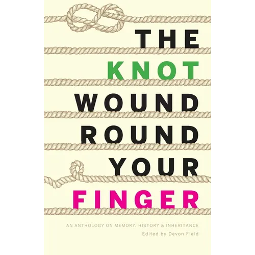 The Knot Wound Round Your Finger: Fiction and non-fiction on memory, history, and inheritance - Paperback