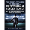 The Complete Guide to Become a Professional Soccer Player: Best Tips to Prepare for Professional Soccer and Be Successful - Paperback